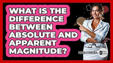 What Is The Difference Between Absolute And Apparent Magnitude? - Physics Frontier