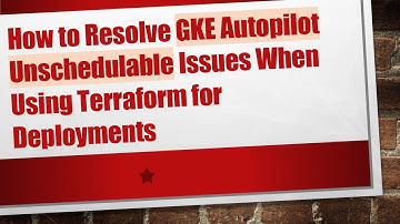 How to Resolve GKE Autopilot Unschedulable Issues When Using Terraform for Deployments