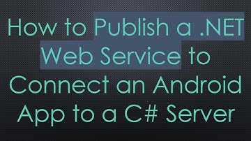 How to Publish a .NET Web Service to Connect an Android App to a C# Server