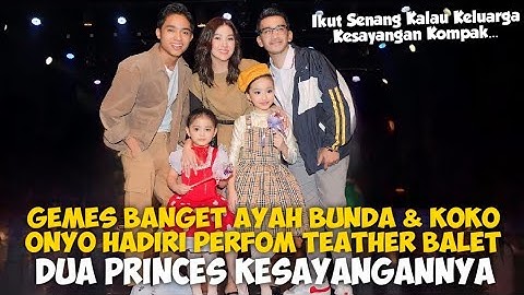 GEMES BANGET AYAH BUNDA & KOKO ONYO HADIRI PERFOM TEATHER BALET DUA PRINCES KESAYANGANNYA