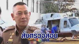 ผบ.ตร.สั่งตรวจสอบตรงไปตรงมาปม ฮ.ตก ยันไม่ปกป้องใคร 