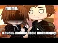 🍜{×meme×}🍜 ➷ я очень люблю свою шоколадку. 💞😍 ➹ 💞[Gacha Life/Club]💞 ♨ _Oshibka136_ / oshibka. ♨????