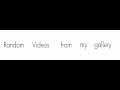 Random Videos in my gallery 📹