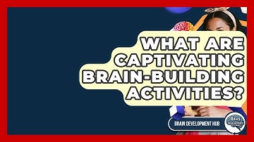What Are Captivating Brain-Building Activities? - Brain Development Hub
