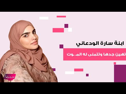 ابنة سارة الودعاني تهين جدها وتتمنى له المـ ـوت اساءة وعدم احترام والجمهور يهاجم 