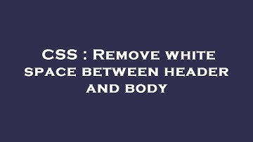 CSS : Remove white space between header and body