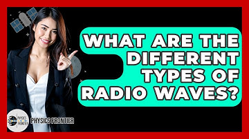 What Are The Different Types Of Radio Waves? - Physics Frontier