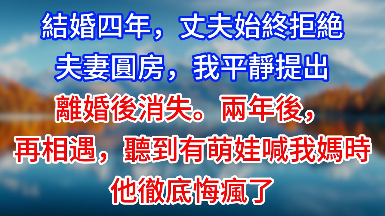 【完結】結婚四年，丈夫始終拒絶夫妻圓房，我平靜提出離婚後消失。兩年後，再相遇，聽到有萌娃喊我媽時 他徹底悔瘋了#為人處世 #生活經驗 #情感故事 #故事 #小說 #戀愛 #情感 #婚姻