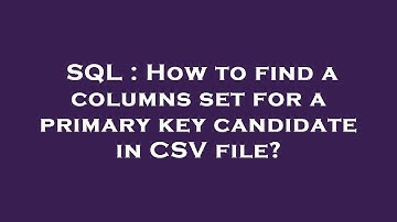 SQL : How to find a columns set for a primary key candidate in CSV file?