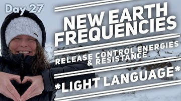 Light Language - New Earth Frequencies - Day 27 - RELEASE RESISTANCE & CONTROL ENERGIES