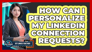 How Can I Personalize My LinkedIn Connection Requests?