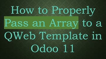 How to Properly Pass an Array to a QWeb Template in Odoo 11