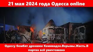 21 мая 2024 года Одесса online.Одессу бомбят дронами Камикадзе.Взрывы.Жесть.В портах всё уничтожено