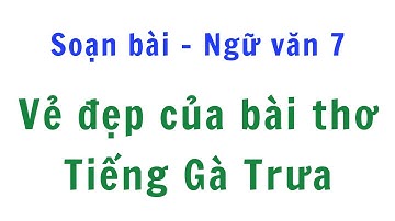 Soạn bài Vẻ Đẹp Của Bài Thơ Tiếng Gà Trưa - Đinh Trọng Lạc - Ngữ văn 7 Cánh diều - NGẮN GỌN NHẤT