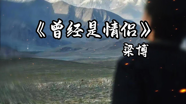 梁博 - 曾经是情侣『在此之前，我们为何遇见，为何分离，从此视而不见。』【動態歌詞】♪