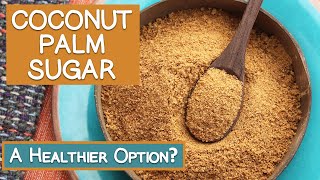 Coconut Palm Sugar, Is It a Healthier Option?