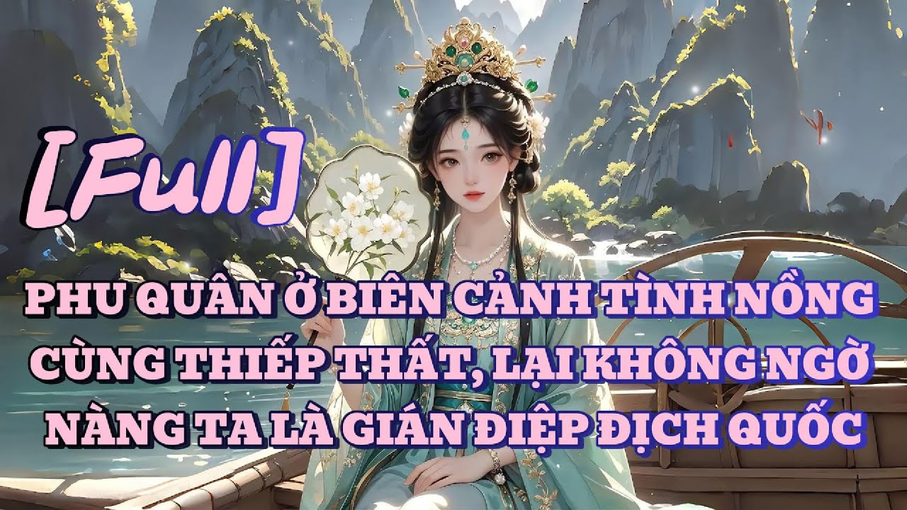 [FULL] PHU QUÂN Ở BIÊN CẢNH TÌNH NỒNG CÙNG THIẾP THẤT, LẠI KHÔNG NGỜ NÀNG TA LÀ GIÁN ĐIỆP ĐỊCH QUỐC