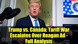 Trump vs. Canada: Tariff War Escalates Over Reagan Ad - Full Analysis