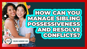 How Can You Manage Sibling Possessiveness And Resolve Conflicts? - Sibling Harmony Hub
