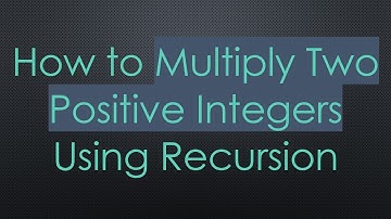 How to Multiply Two Positive Integers Using Recursion