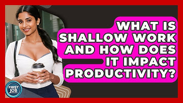 What Is Shallow Work And How Does It Impact Productivity? - First Job Success Guide