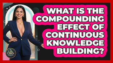 What Is The Compounding Effect Of Continuous Knowledge Building? - The Life Coach Expert