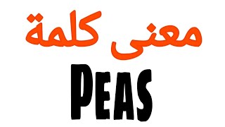 معنى كلمة Peas | الصحيح لكلمة Peas | المعنى العربي ل Peas | كيف تكتب كلمة Peas | كلام إنجليزي Peas