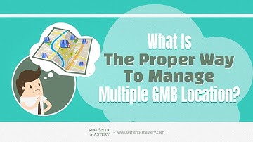 What Is The Proper Way To Manage Multiple GMB Locations