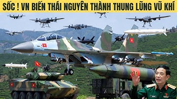 Việt Nam mở “Thung Lũng Vũ Khí” ở Thái Nguyên khiến Trung Quốc lo sốt vó!