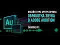 Обработка звука в Adobe Audition СС2017. Занятие №1 онлайн-курса. Артур Орлов