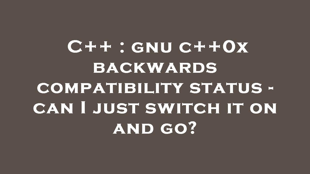 C++ : gnu c++0x backwards compatibility status - can I just switch it ...