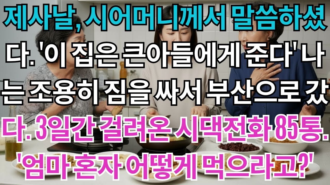 제사날,시어머니께서 말씀하셨다.'이 집은 큰아들에게 준다'나는 조용히 짐을 싸서 부산으로 갔다.3일간 걸려온 시댁전화 85통.'엄마 혼자 어떻게 먹으라고?'