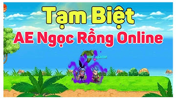 TẠM BIỆT AE NGỌC RỒNG NHÉ - NGỌC RỒNG ONLINE