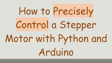 How to Precisely Control a Stepper Motor with Python and Arduino
