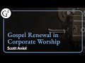 Gospel Renewal in Corporate Worship | Scott Aniol