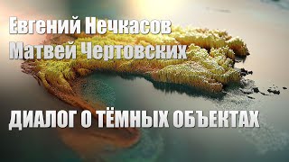 Диалог о тёмных объектах | Нечкасов и Чертовских