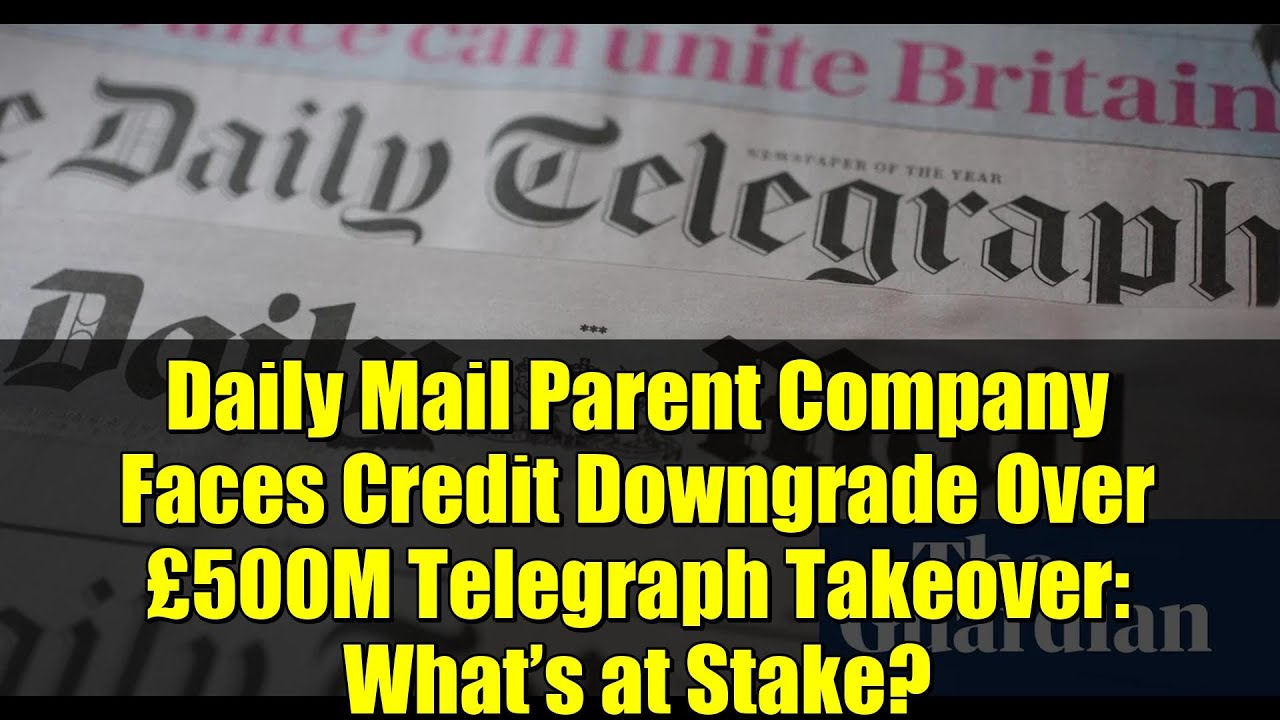 Daily Mail Parent Company Faces Credit Downgrade Over £500M Telegraph Takeover: What’s at Stake?