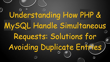 Understanding How PHP & MySQL Handle Simultaneous Requests: Solutions for Avoiding Duplicate Entries