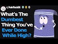 Whats The Dumbest Thing You've Ever Done While High? (r/AskReddit)