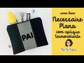 NECESSAIRE PLANA - DIA DOS PAIS - COM APLIQUE DE LETRAS