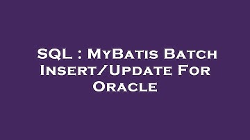 SQL : MyBatis Batch Insert/Update For Oracle