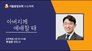 20220608 수요예배 - 아버지께 예배할 때 (요4:20-24)