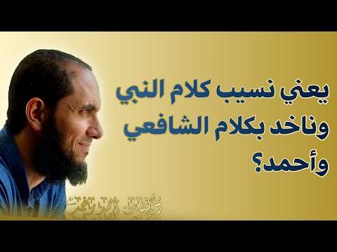 يعني نسيب كلام النبي وناخد بكلام الشافعي وأحمد د أحمد رجب  يعني نسيب كلام النبي وناخد بكلام الشافعي وأحمد د أحمد رجب