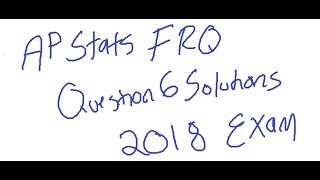 AP STATISTICS 2018 QUESTION #6 Solutions