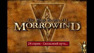 The Elder Scrolls III: Morrowind - 24 серия - Скользкий путь...