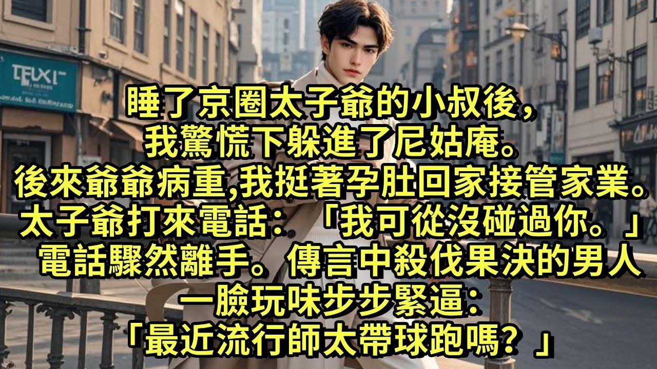 睡了京圈太子爺的小叔後，我驚慌下躲進了尼姑庵。後來爺爺病重，我挺著孕肚回去接管家業。太子爺打來電話質問：「我可從沒碰過你。」電話驟然離手。傳言中殺伐果決的男人一臉玩味步步緊逼「最近流行師太帶球跑嗎？」