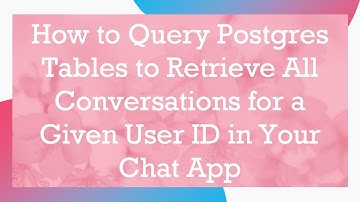 How to Query Postgres Tables to Retrieve All Conversations for a Given User ID in Your Chat App