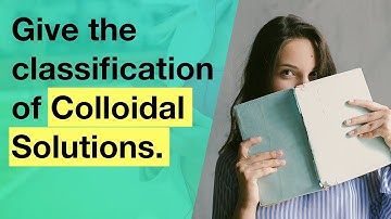 Give the classification of Colloidal Solutions | Colloidal State | Physical Chemistry