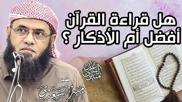 • [ أيهما أفضل: قراءة القرآن أم الأذكار ؟ ] - الشيخ | منير السعدي