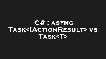 C# : async Task IActionResult  vs Task T